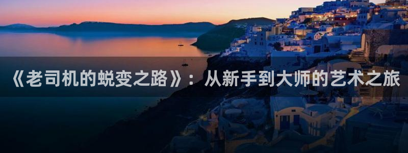 大满贯手机app下载：《老司机的蜕变之路》：从新手到大师的艺术之旅