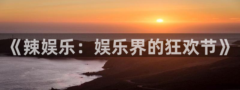大满贯软件下载：《辣娱乐：娱乐界的狂欢节》