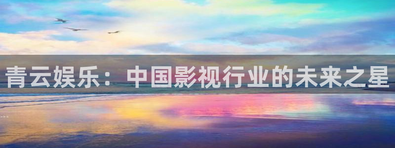 大满贯平台网址dmg588：青云娱乐：中国影视行业的未来之星