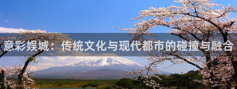 大满贯官方正版入口：意彩娱城：传统文化与现代都市的碰撞与融合