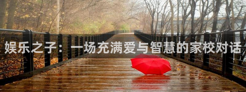 大满贯平台网址多少：娱乐之子：一场充满爱与智慧的家校对话