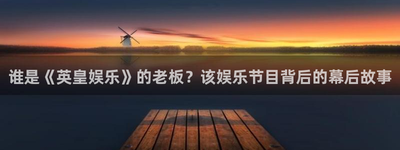 大满贯平台网址：谁是《英皇娱乐》的老板？该娱乐节目背后的幕后故事