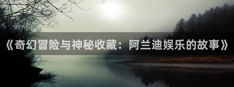 大满贯手机app下载：《奇幻冒险与神秘收藏：阿兰迪娱乐的故事》