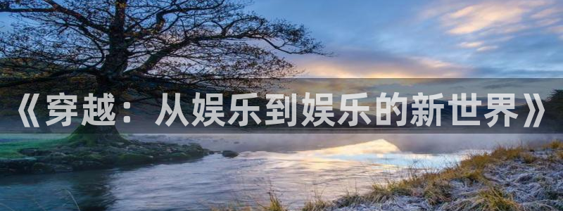 大满贯app官方版：《穿越：从娱乐到娱乐的新世界》